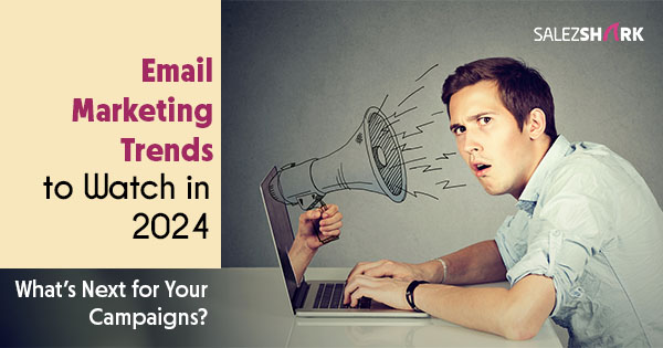 Email Marketing Trends to Watch in 2024: What’s Next for Your Campaigns?