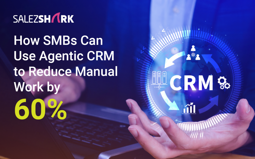 How SMBs Can Use Agentic CRM to Reduce Manual Work by 60%?