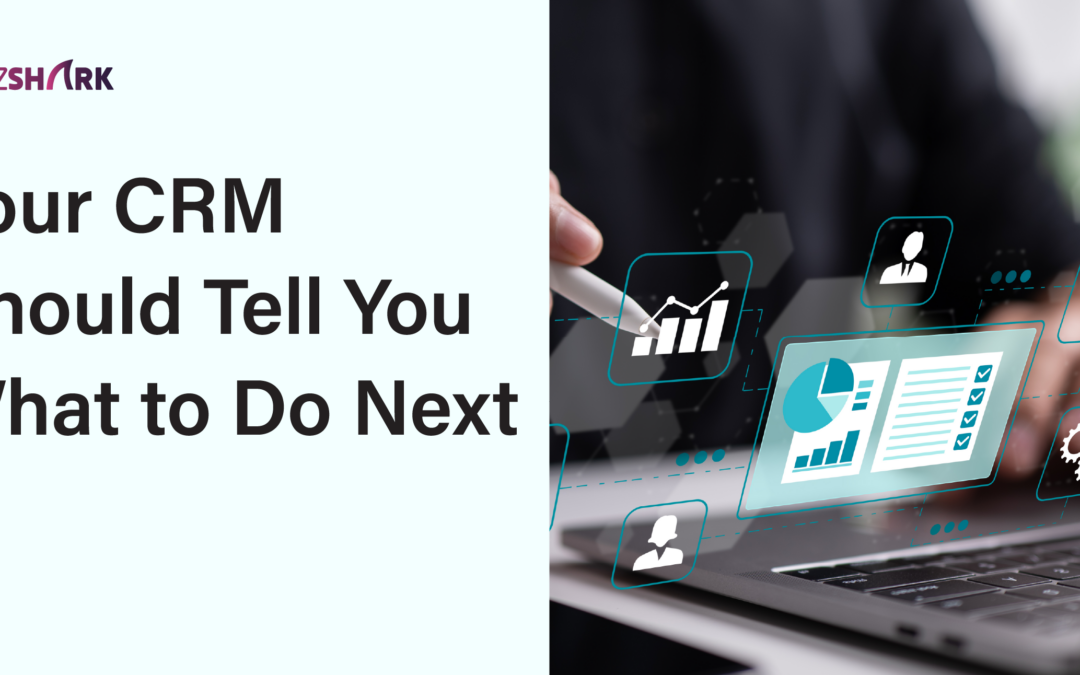 Your CRM Should Tell You What to Do Next — Here’s How